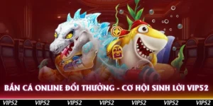 ban ca online doi thuong co hoi sinh loi vip52