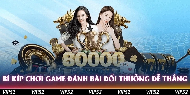 Bí kíp chơi game đánh bài đổi thưởng mới nhất dễ thắng
