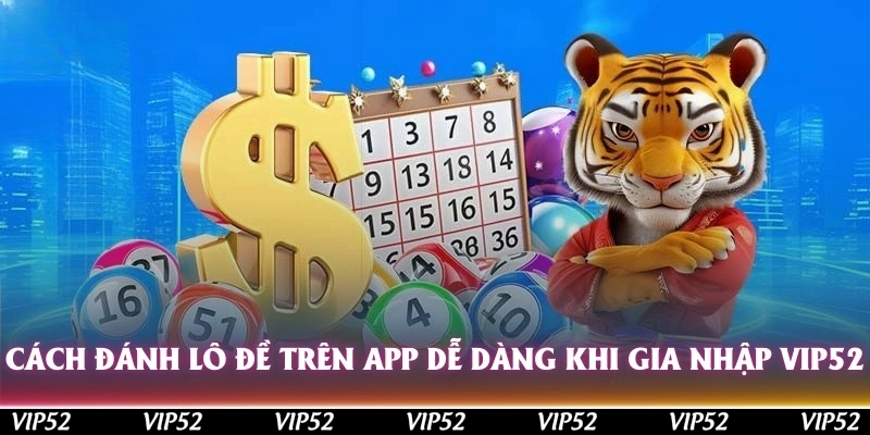Cách đánh lô đề trên app dễ dàng hơn khi gia nhập Vip52