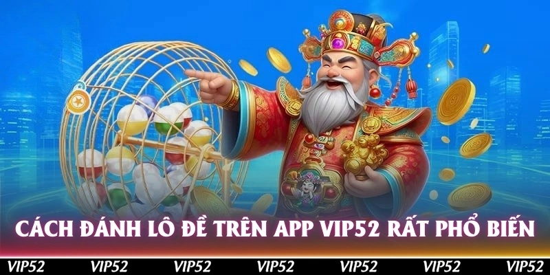 Cách đánh lô đề trên app Vip52 rất phổ biến với các cược thủ 4.0