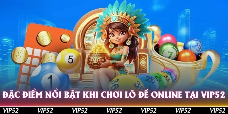 Đặc điểm nổi bật khi chơi lô đề online tại web Vip52