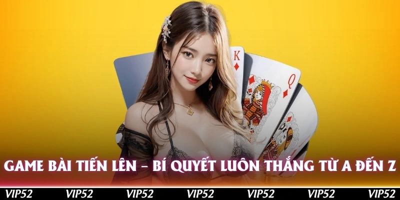 game bai tien len bi quyet luon thang tu a den z
