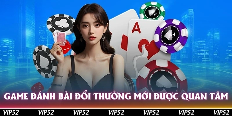 Game đánh bài đổi thưởng mới nhất luôn nhận được sự quan tâm lớn