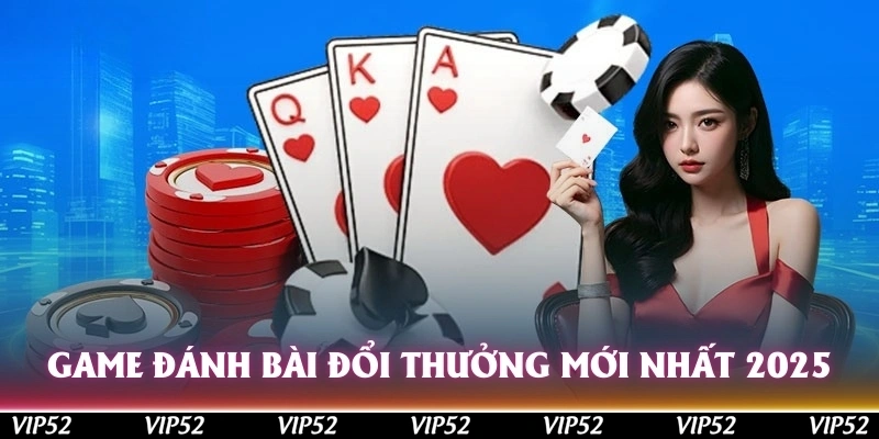 game danh bai doi thuong moi nhat 2025