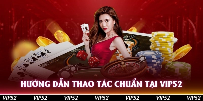 Hướng dẫn thao tác chuẩn tại Vip52