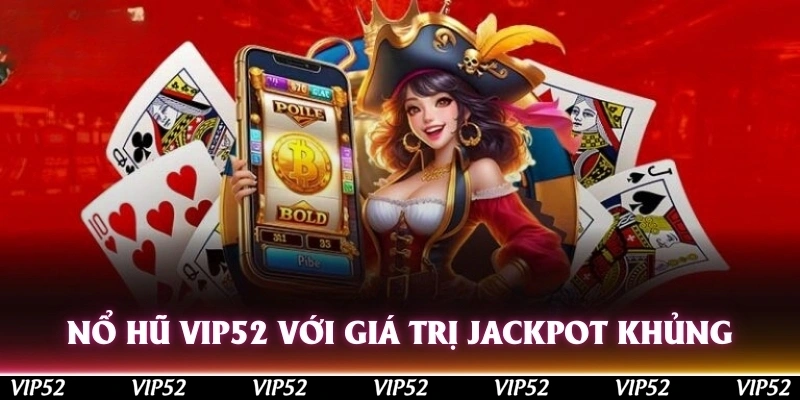 Nổ hũ Vip52 với giá trị Jackpot khủng