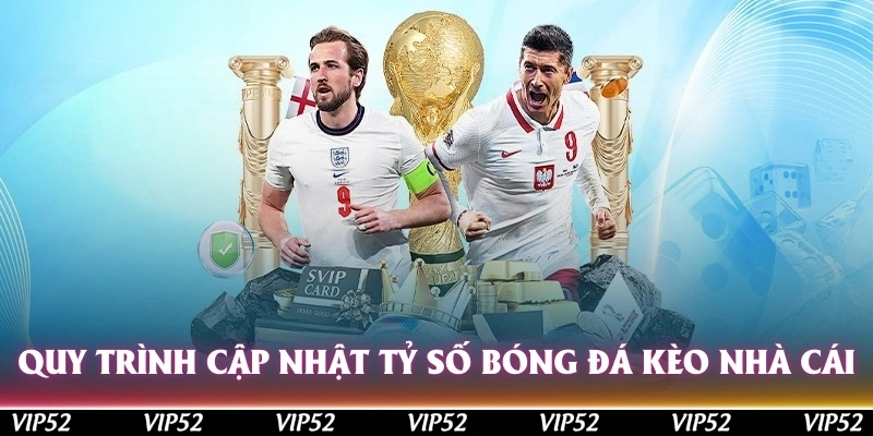 Quy trình cập nhật tỷ số bóng đá kèo nhà cái chuẩn xác