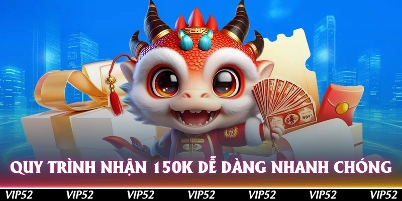 Quy trình nhận 150k dễ dàng, nhanh chóng