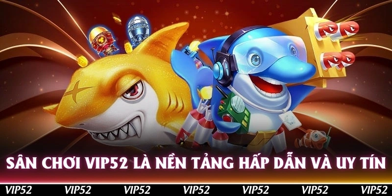 Bắn cá Vip52 là sân chơi hấp dẫn và uy tín bậc nhất