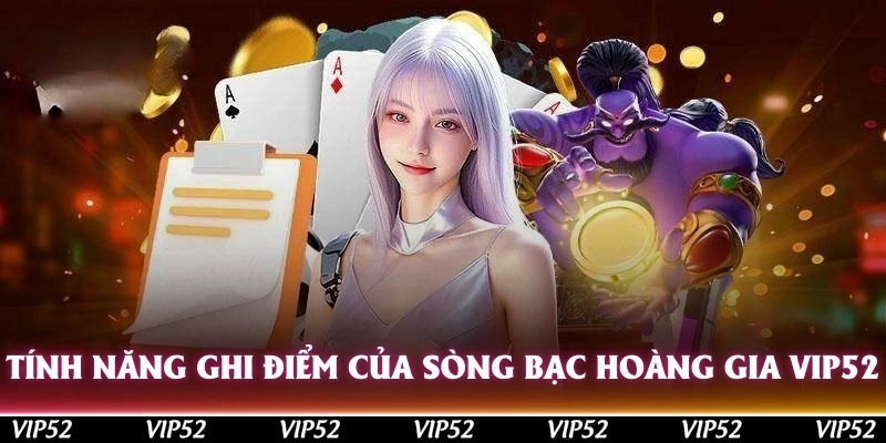 Tính năng ghi điểm của sòng bạc Hoàng Gia Vip52