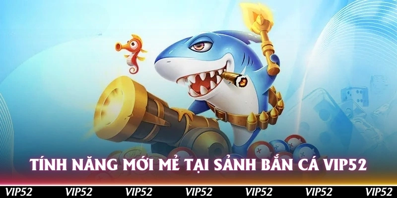 Bắn cá 1 Tính năng mới mẻ tại sảnh bắn cá Vip52