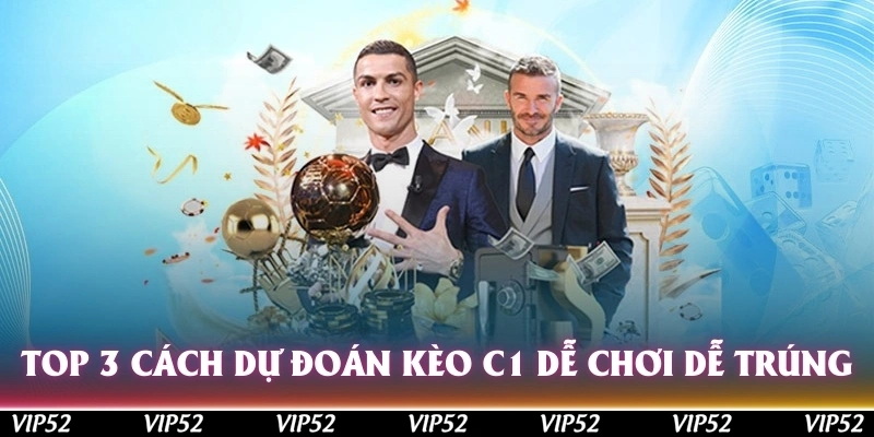 Top 3 cách dự đoán kèo C1 dễ chơi, dễ trúng