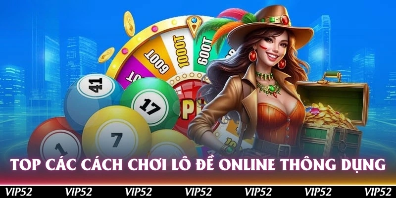 Top các cách chơi lô đề online thông dụng trên thị trường