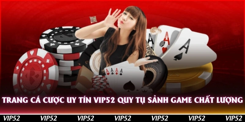Trang cá cược uy tín nhất Vip52 quy tụ các sảnh game chất lượng