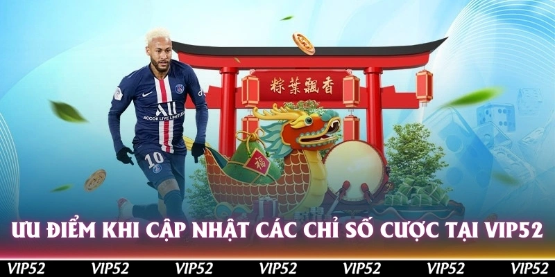 Ưu điểm khi cập nhật các chỉ số cược tại Vip52