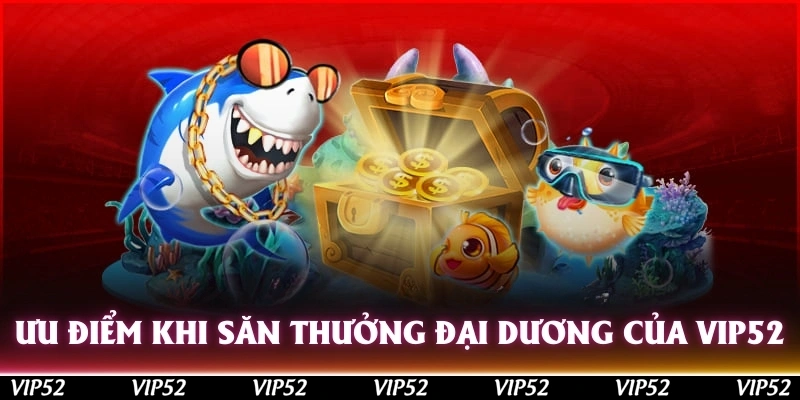 Ưu điểm khi săn thưởng dưới đại dương ảo của Vip52