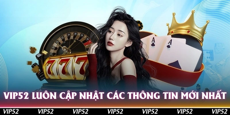 Vip52 luôn cập nhật các thông tin mới nhất cho cược thủ