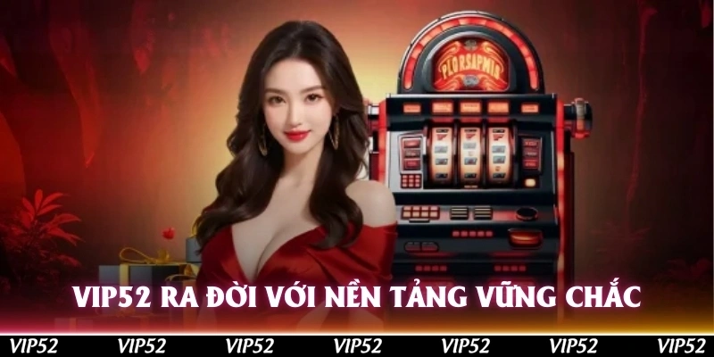 Vip52 ra đời với nền tảng vững chắc