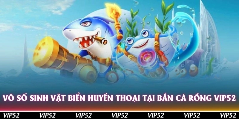 Vô số sinh vật biển huyền thoại sẽ xuất hiện khi tham gia bắn cá rồng Vip52