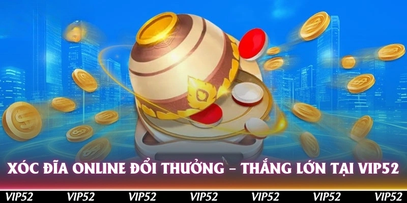 xoc dia online doi thuong thang lon tai vip52
